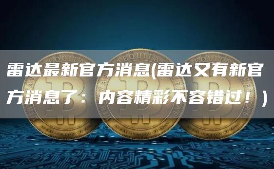 雷达最新官方消息 - 雷达又有新官方消息了：内容精彩不容错过！